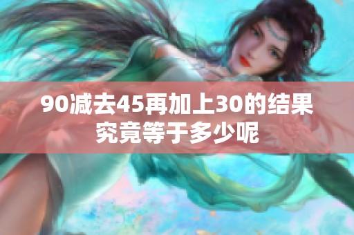 90减去45再加上30的结果究竟等于多少呢