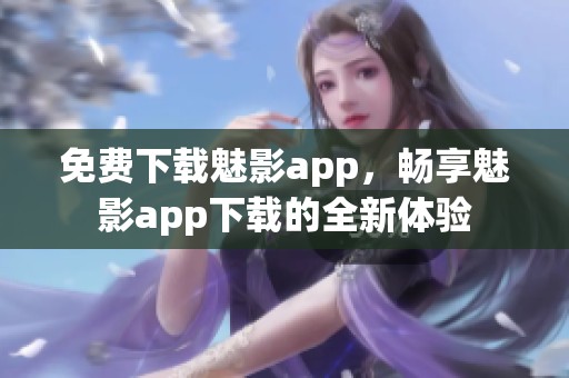 免费下载魅影app，畅享魅影app下载的全新体验