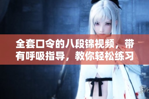 全套口令的八段锦视频，带有呼吸指导，教你轻松练习八段锦