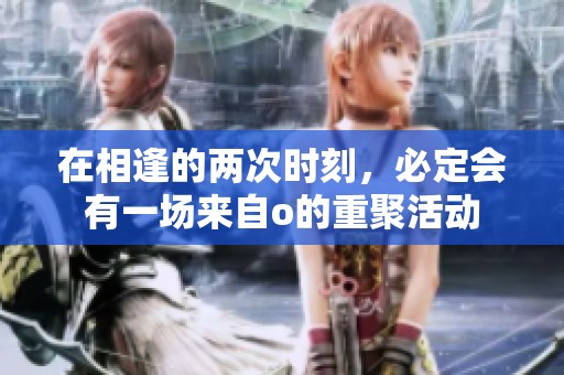 在相逢的两次时刻，必定会有一场来自o的重聚活动