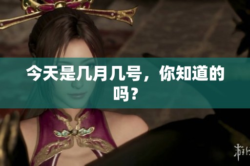 今天是几月几号，你知道的吗？