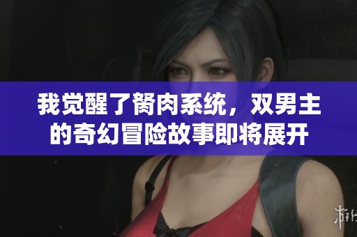 我觉醒了胬肉系统，双男主的奇幻冒险故事即将展开