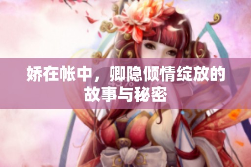 娇在帐中，卿隐倾情绽放的故事与秘密