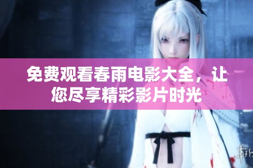 免费观看春雨电影大全，让您尽享精彩影片时光