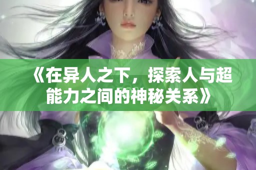 《在异人之下，探索人与超能力之间的神秘关系》