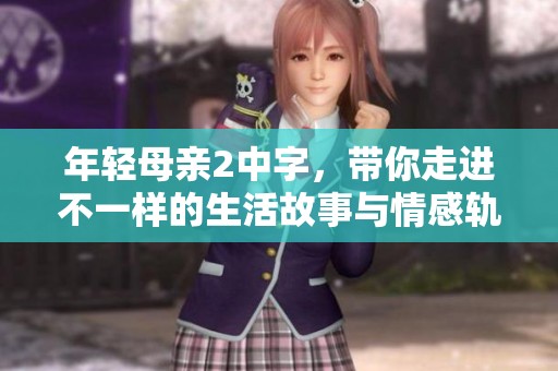 年轻母亲2中字，带你走进不一样的生活故事与情感轨迹