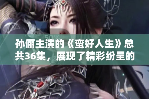 孙俪主演的《蛮好人生》总共36集，展现了精彩纷呈的人生故事