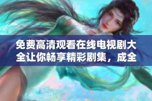 免费高清观看在线电视剧大全让你畅享精彩剧集，成全你的追剧需求