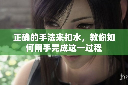 正确的手法来扣水，教你如何用手完成这一过程