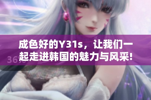成色好的Y31s，让我们一起走进韩国的魅力与风采!