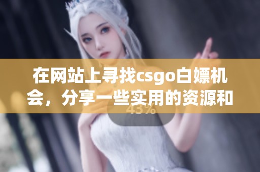 在网站上寻找csgo白嫖机会，分享一些实用的资源和技巧