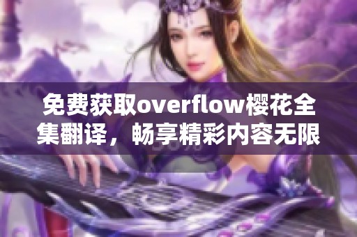 免费获取overflow樱花全集翻译，畅享精彩内容无限可能
