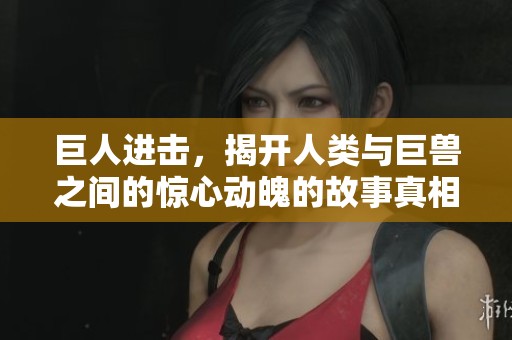 巨人进击，揭开人类与巨兽之间的惊心动魄的故事真相