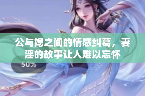 公与媳之间的情感纠葛，妻淫的故事让人难以忘怀