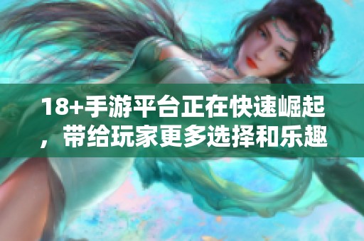 18+手游平台正在快速崛起，带给玩家更多选择和乐趣