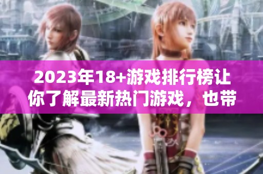 2023年18+游戏排行榜让你了解最新热门游戏，也带来精彩游戏推荐
