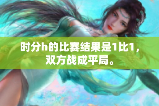 时分h的比赛结果是1比1，双方战成平局。