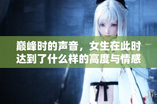 巅峰时的声音，女生在此时达到了什么样的高度与情感
