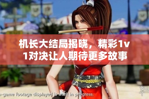 机长大结局揭晓，精彩1v1对决让人期待更多故事