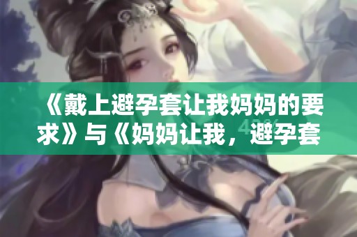 《戴上避孕套让我妈妈的要求》与《妈妈让我，避孕套戴上去》