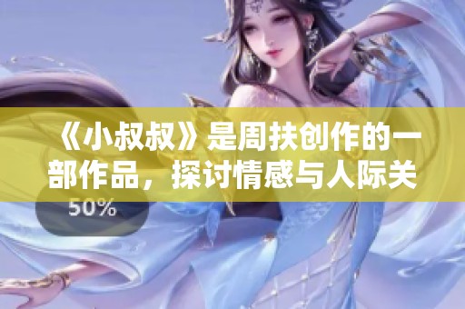 《小叔叔》是周扶创作的一部作品，探讨情感与人际关系的复杂性。