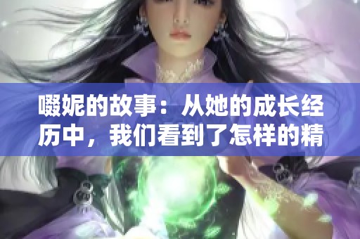 啜妮的故事：从她的成长经历中，我们看到了怎样的精彩人生
