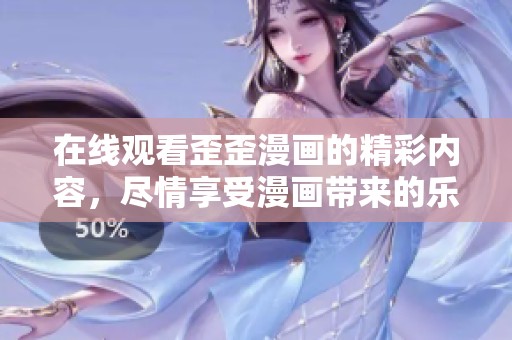 在线观看歪歪漫画的精彩内容，尽情享受漫画带来的乐趣