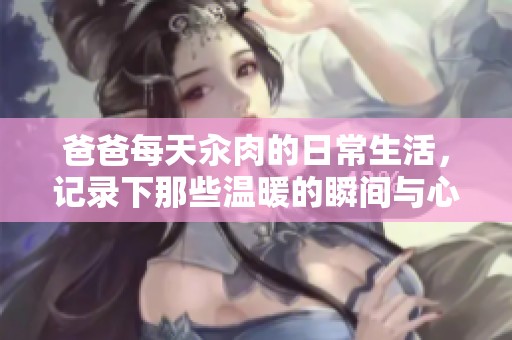 爸爸每天汆肉的日常生活，记录下那些温暖的瞬间与心情