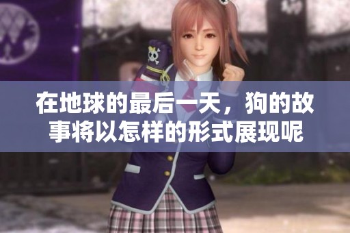 在地球的最后一天，狗的故事将以怎样的形式展现呢