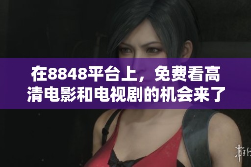 在8848平台上，免费看高清电影和电视剧的机会来了