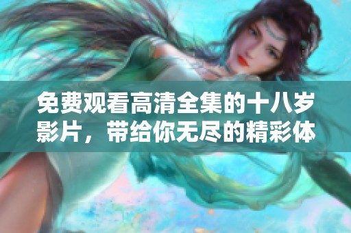 免费观看高清全集的十八岁影片，带给你无尽的精彩体验