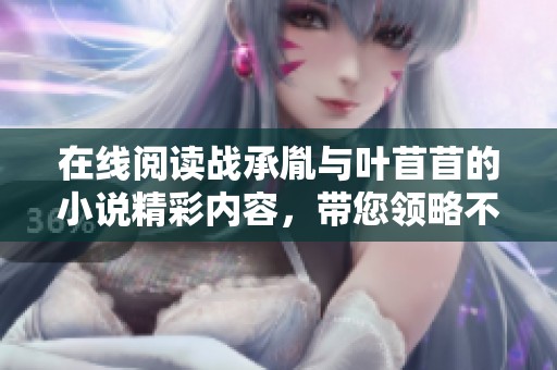在线阅读战承胤与叶苜苜的小说精彩内容，带您领略不一样的故事旅程
