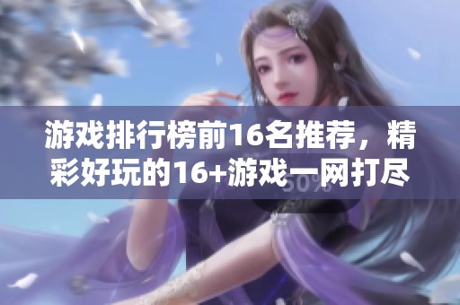 游戏排行榜前16名推荐，精彩好玩的16+游戏一网打尽