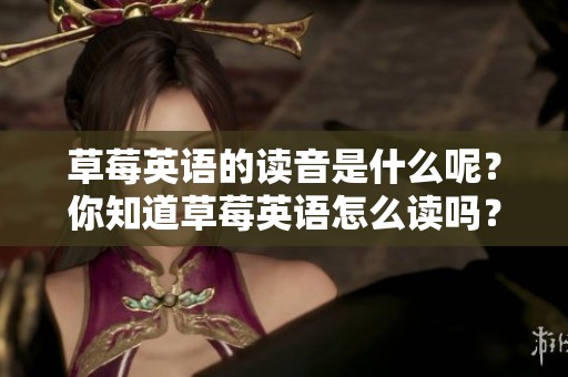 草莓英语的读音是什么呢？你知道草莓英语怎么读吗？