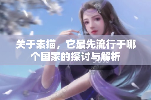 关于素描，它最先流行于哪个国家的探讨与解析
