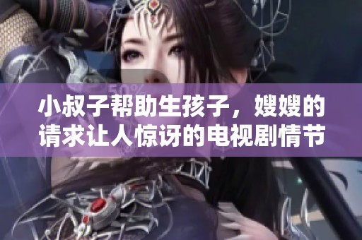 小叔子帮助生孩子，嫂嫂的请求让人惊讶的电视剧情节