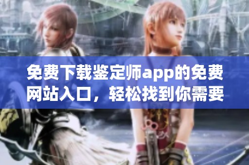 免费下载鉴定师app的免费网站入口，轻松找到你需要的鉴定工具与资源