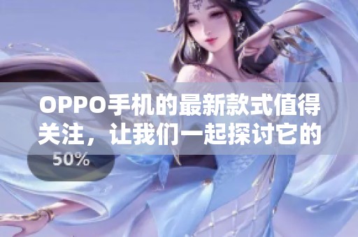 OPPO手机的最新款式值得关注，让我们一起探讨它的独特魅力与创新特点