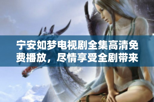 宁安如梦电视剧全集高清免费播放，尽情享受全剧带来的精彩与感动