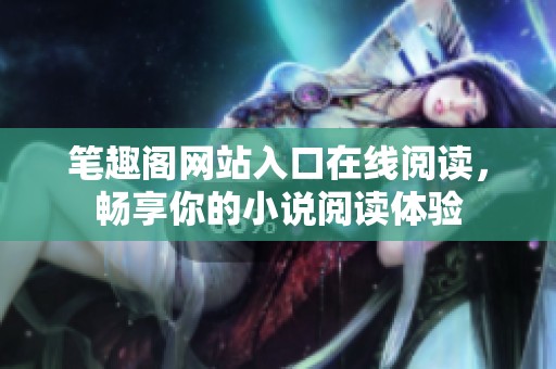 笔趣阁网站入口在线阅读，畅享你的小说阅读体验
