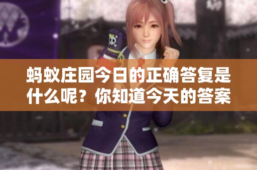 蚂蚁庄园今日的正确答复是什么呢？你知道今天的答案吗？