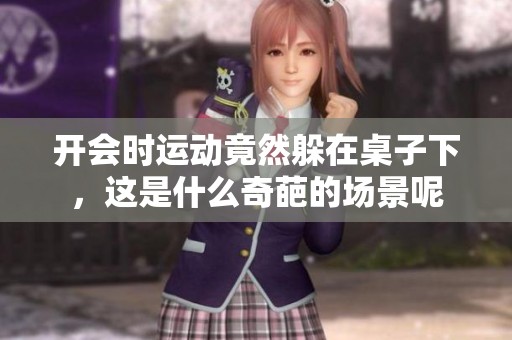 开会时运动竟然躲在桌子下，这是什么奇葩的场景呢