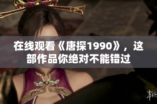 在线观看《唐探1990》，这部作品你绝对不能错过