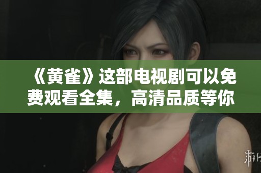 《黄雀》这部电视剧可以免费观看全集，高清品质等你来体验