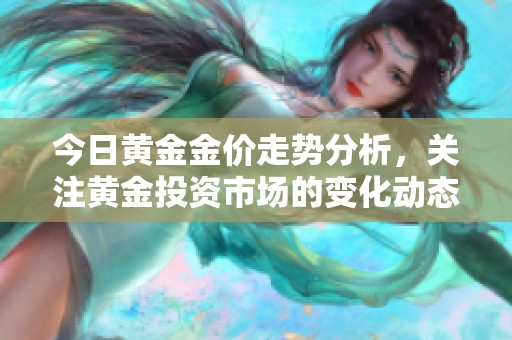 今日黄金金价走势分析，关注黄金投资市场的变化动态