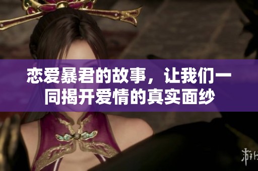 恋爱暴君的故事，让我们一同揭开爱情的真实面纱