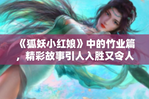 《狐妖小红娘》中的竹业篇，精彩故事引人入胜又令人深思
