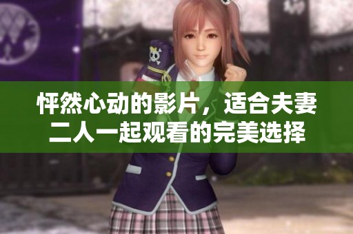 怦然心动的影片，适合夫妻二人一起观看的完美选择