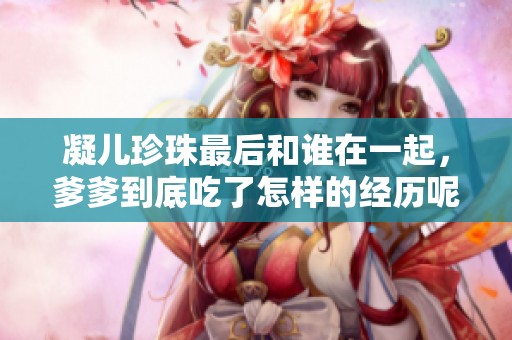 凝儿珍珠最后和谁在一起，爹爹到底吃了怎样的经历呢