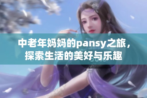 中老年妈妈的pansy之旅，探索生活的美好与乐趣